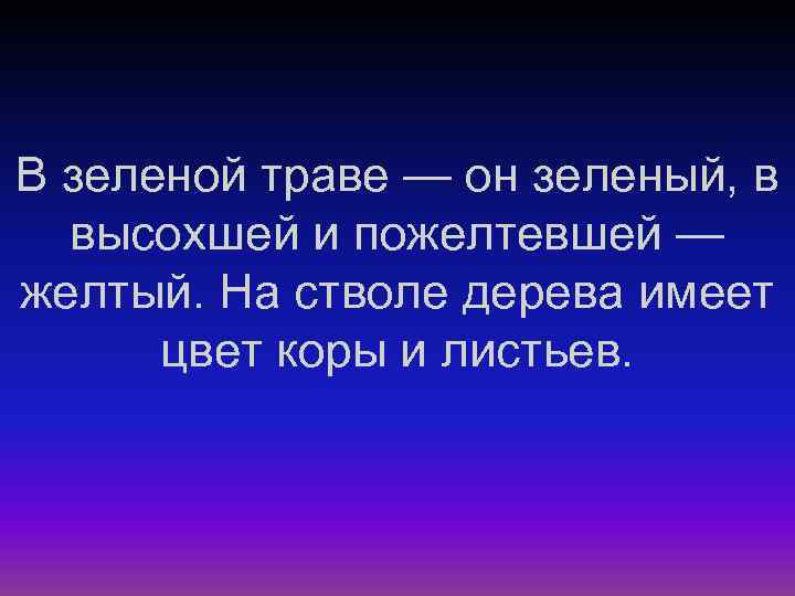 В зеленой траве — он зеленый, в высохшей и пожелтевшей — желтый. На стволе