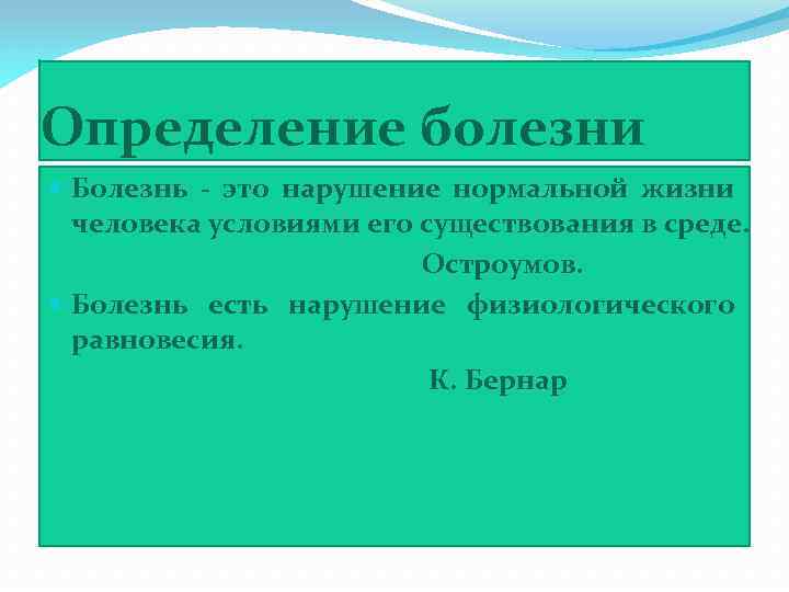 Определение болезни Болезнь - это нарушение нормальной жизни человека условиями его существования в среде.