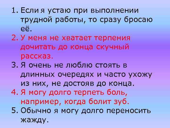 1. Если я устаю при выполнении трудной работы, то сразу бросаю её. 2. У