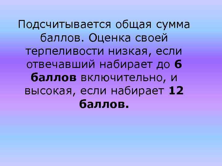 Подсчитывается общая сумма баллов. Оценка своей терпеливости низкая, если отвечавший набирает до 6 баллов