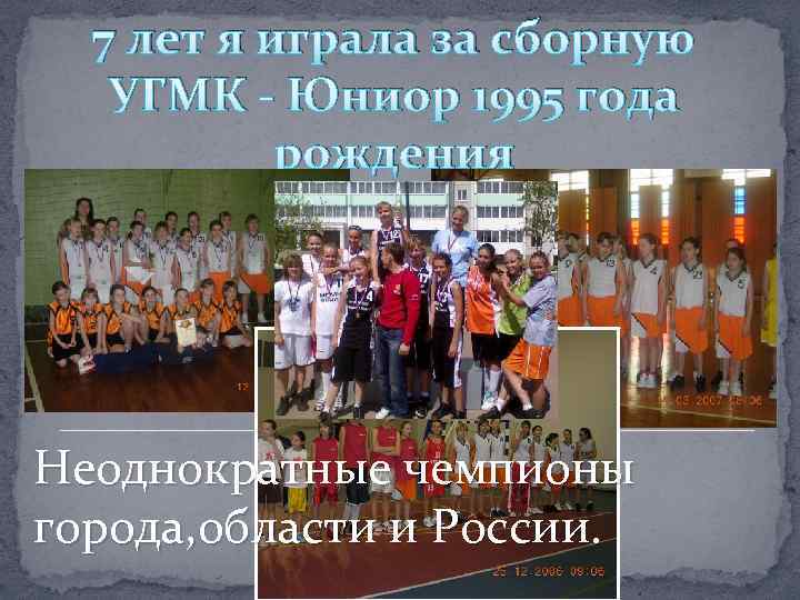7 лет я играла за сборную УГМК - Юниор 1995 года рождения Неоднократные чемпионы