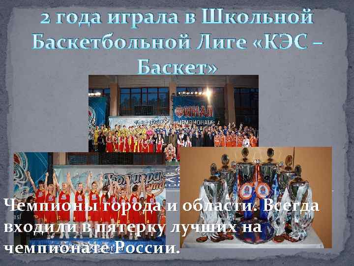 2 года играла в Школьной Баскетбольной Лиге «КЭС – Баскет» Чемпионы города и области.