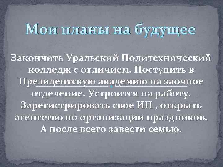 Мои планы на будущее Закончить Уральский Политехнический колледж с отличием. Поступить в Президентскую академию