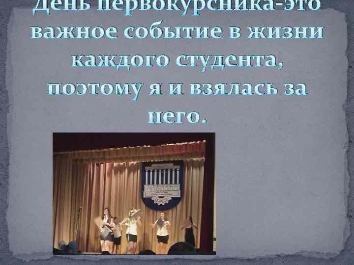 День первокурсника-это важное событие в жизни каждого студента, поэтому я и взялась за него.