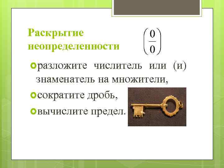 Раскрытие неопределенности разложите числитель или (и) знаменатель на множители, сократите дробь, вычислите предел. 