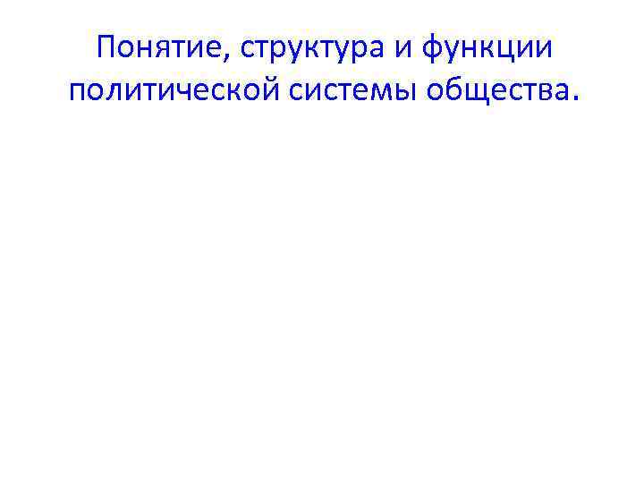 Понятие, структура и функции политической системы общества. 