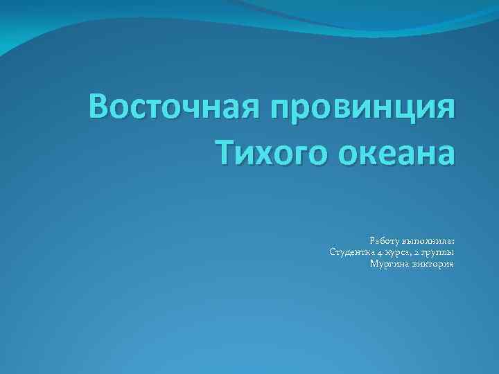 Восточная провинция Тихого океана Работу выполнила: Студентка 4 курса, 2 группы Мургина виктория 