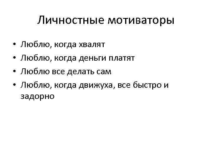 Личностные мотиваторы • • Люблю, когда хвалят Люблю, когда деньги платят Люблю все делать