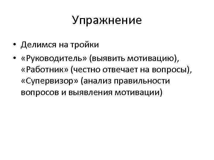 Упражнение • Делимся на тройки • «Руководитель» (выявить мотивацию), «Работник» (честно отвечает на вопросы),