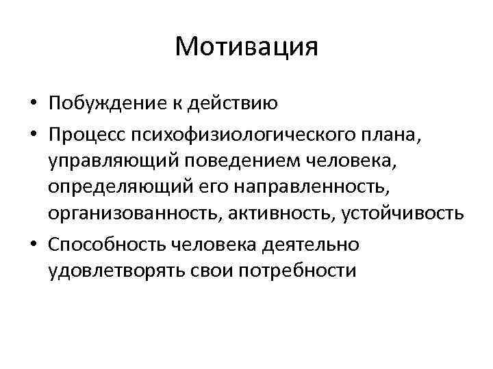 Мотивация • Побуждение к действию • Процесс психофизиологического плана, управляющий поведением человека, определяющий его