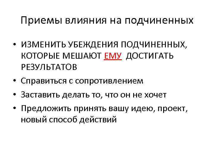 Приемы влияния на подчиненных • ИЗМЕНИТЬ УБЕЖДЕНИЯ ПОДЧИНЕННЫХ, КОТОРЫЕ МЕШАЮТ ЕМУ ДОСТИГАТЬ РЕЗУЛЬТАТОВ •