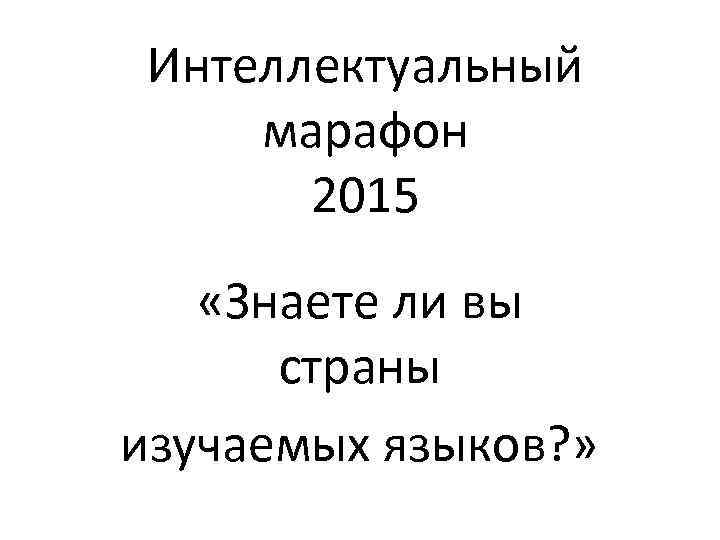 Интеллектуальный марафон 2015 «Знаете ли вы страны изучаемых языков? » 