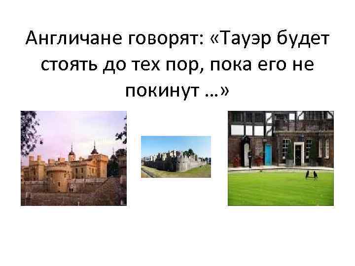 Англичане говорят: «Тауэр будет стоять до тех пор, пока его не покинут …» 