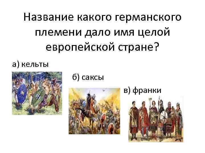 Название какого германского племени дало имя целой европейской стране? а) кельты б) саксы в)