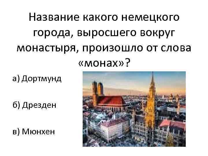 Название какого немецкого города, выросшего вокруг монастыря, произошло от слова «монах» ? а) Дортмунд