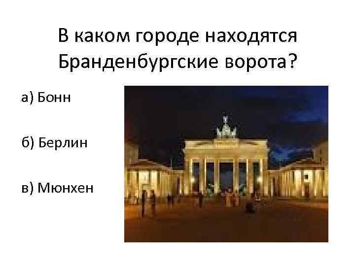 В каком городе находятся Бранденбургские ворота? а) Бонн б) Берлин в) Мюнхен 