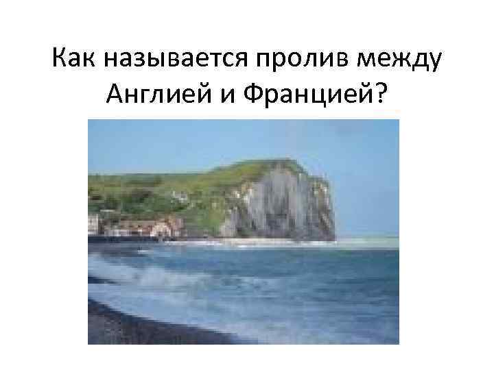 Как называется пролив между Англией и Францией? 