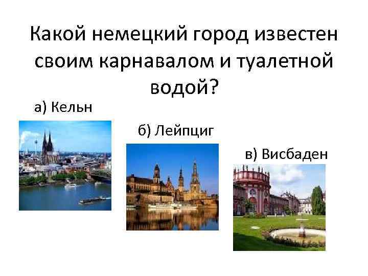 Какой немецкий город известен своим карнавалом и туалетной водой? а) Кельн б) Лейпциг в)