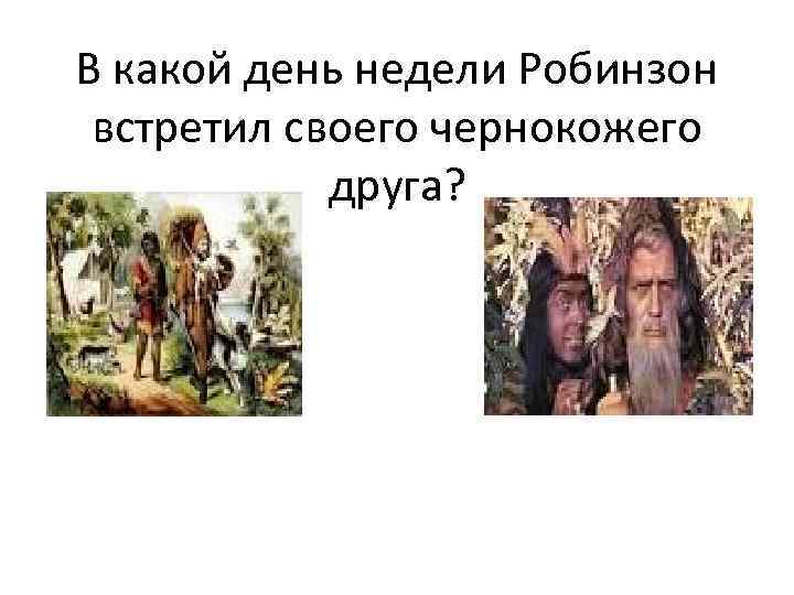 В какой день недели Робинзон встретил своего чернокожего друга? 