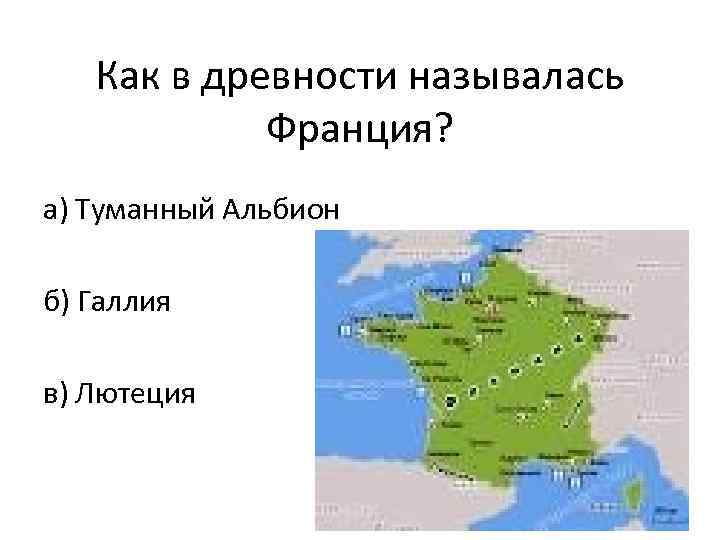 Как в древности называлась Франция? а) Туманный Альбион б) Галлия в) Лютеция 