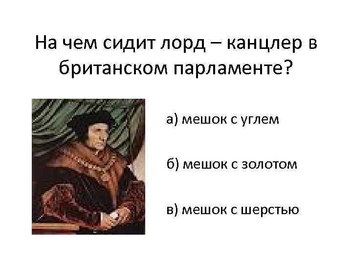 На чем сидит лорд – канцлер в британском парламенте? а) мешок с углем б)