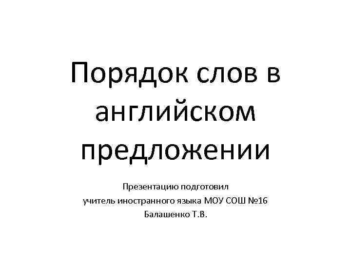 Порядок слов в английском предложении Презентацию подготовил учитель иностранного языка МОУ СОШ № 16