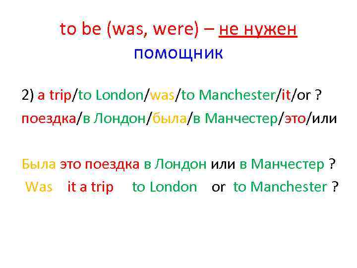 to be (was, were) – не нужен помощник 2) a trip/to London/was/to Manchester/it/or ?