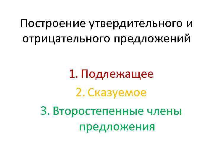 Построение утвердительного и отрицательного предложений 1. Подлежащее 2. Сказуемое 3. Второстепенные члены предложения 