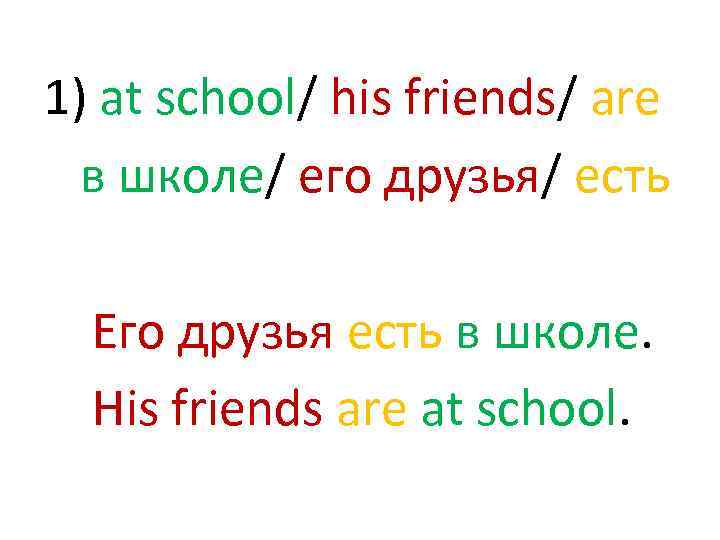 1) at school/ his friends/ are в школе/ его друзья/ есть Его друзья есть