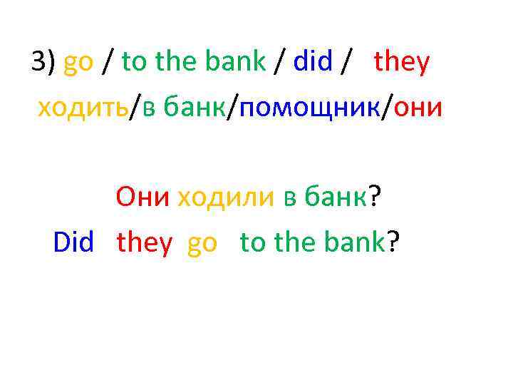 3) go / to the bank / did / they ходить/в банк/помощник/они Они ходили