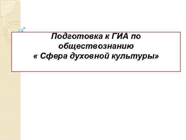 Подготовка к ГИА по обществознанию « Сфера духовной культуры» 