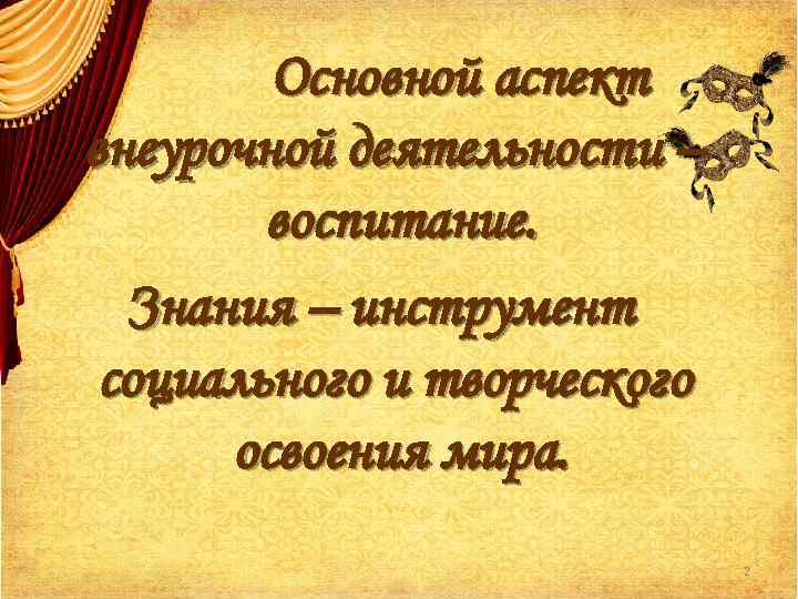 Основной аспект внеурочной деятельности – воспитание. Знания – инструмент социального и творческого освоения мира.