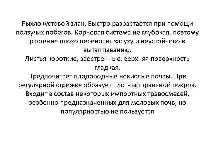 Рыхлокустовой злак. Быстро разрастается при помощи ползучих побегов. Корневая система не глубокая, поэтому растение