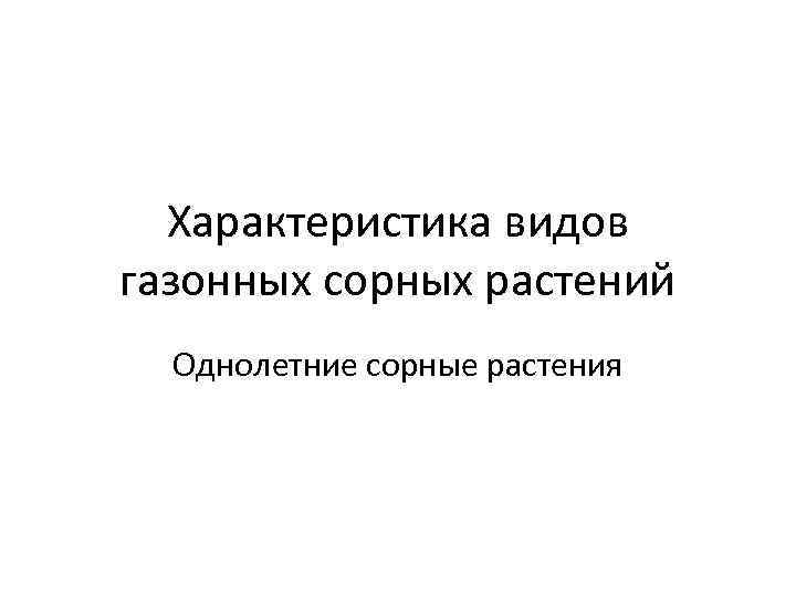 Характеристика видов газонных сорных растений Однолетние сорные растения 