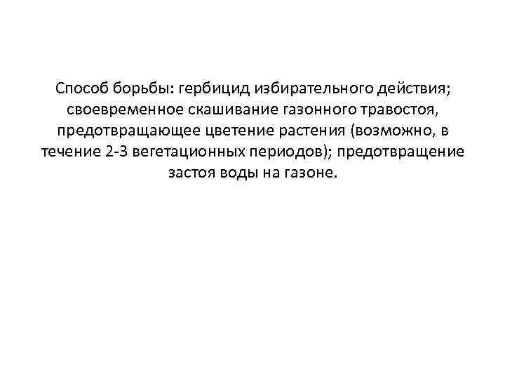 Способ борьбы: гербицид избирательного действия; своевременное скашивание газонного травостоя, предотвращающее цветение растения (возможно, в