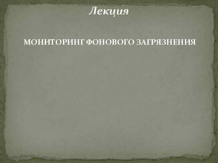 Лекция МОНИТОРИНГ ФОНОВОГО ЗАГРЯЗНЕНИЯ 