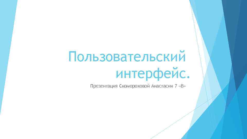 Пользовательский интерфейс. Презентация Скомороховой Анастасии 7 «В» 
