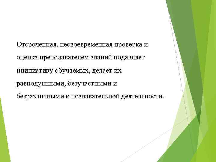 Отсроченная, несвоевременная проверка и оценка преподавателем знаний подавляет инициативу обучаемых, делает их равнодушными, безучастными