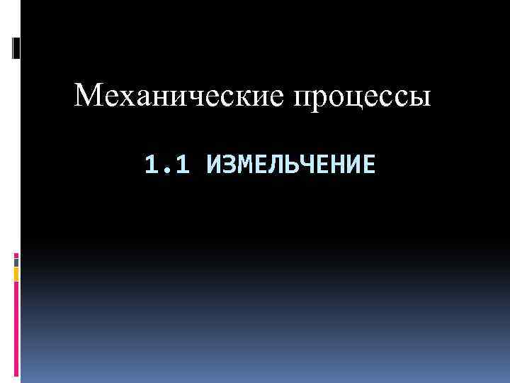 Механические процессы 1. 1 ИЗМЕЛЬЧЕНИЕ 