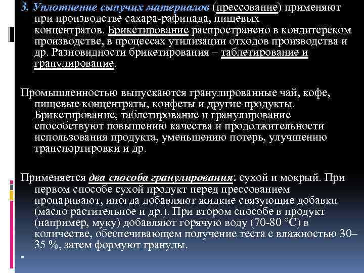 3. Уплотнение сыпучих материалов (прессование) применяют при производстве сахара-рафинада, пищевых концентратов. Брикетирование распространено в