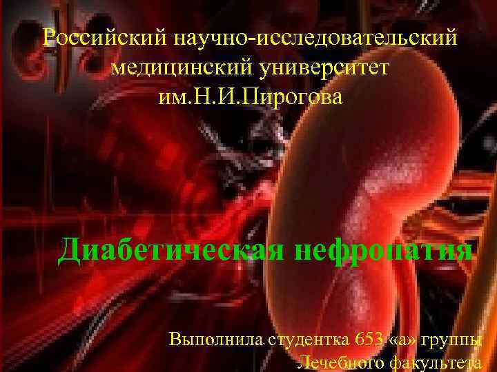 Российский научно-исследовательский медицинский университет им. Н. И. Пирогова Диабетическая нефропатия Выполнила студентка 653 «а»