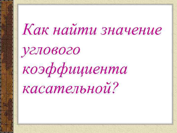 Как найти значение углового коэффициента касательной? 