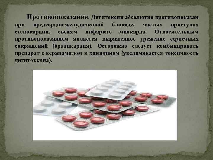  Противопоказания. Дигитоксин абсолютно противопоказан при предсердно-желудочковой блокаде, частых приступах стенокардии, свежем инфаркте миокарда.