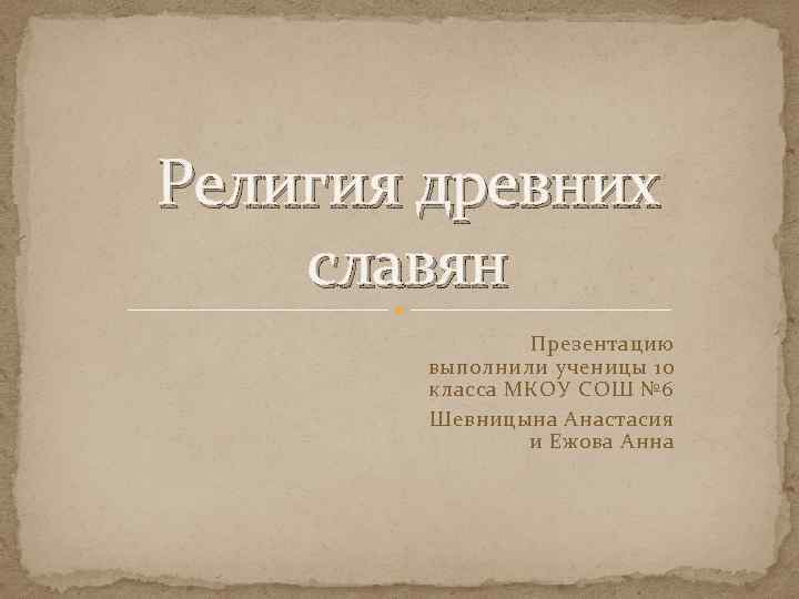 Религия древних славян Презентацию выполнили ученицы 10 класса МКОУ СОШ № 6 Шевницына Анастасия