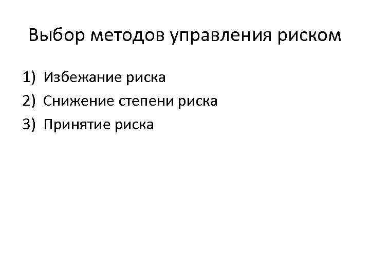 Выбор методов управления риском 1) Избежание риска 2) Снижение степени риска 3) Принятие риска