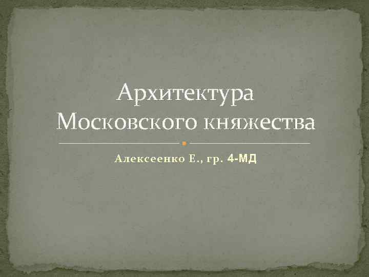Архитектура Московского княжества Алексеенко Е. , гр. 4 -МД 