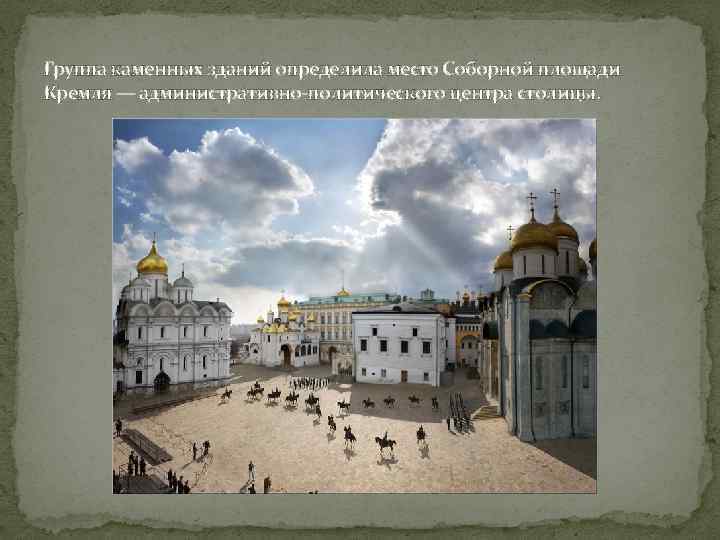 Группа каменных зданий определила место Соборной площади Кремля — административно-политического центра столицы. 