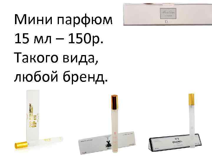 Мини парфюм 15 мл – 150 р. Такого вида, любой бренд. 