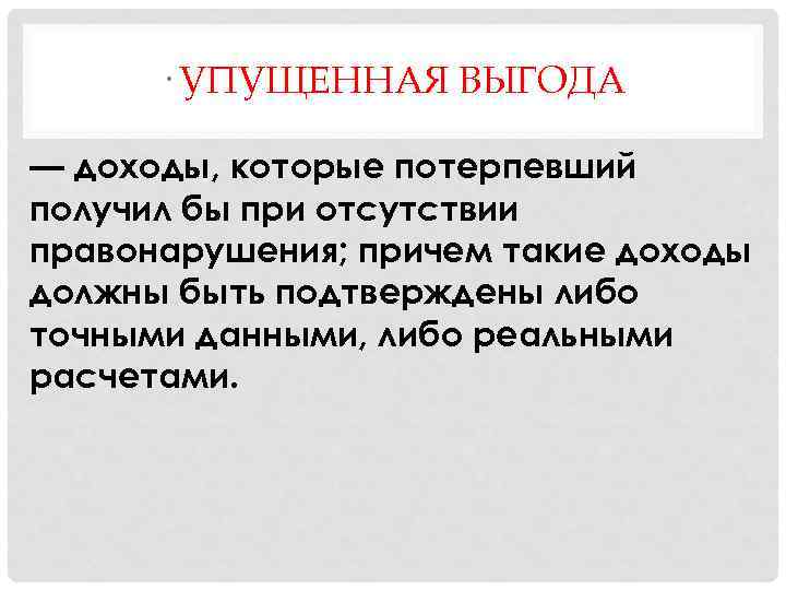 · УПУЩЕННАЯ ВЫГОДА — доходы, которые потерпевший получил бы при отсутствии правонарушения; причем такие