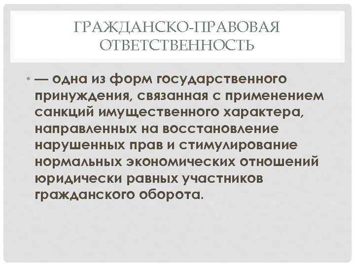 ГРАЖДАНСКО-ПРАВОВАЯ ОТВЕТСТВЕННОСТЬ • — одна из форм государственного принуждения, связанная с применением санкций имущественного